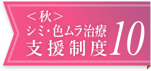 ＜秋＞シミ・色ムラ治療支援制度 10