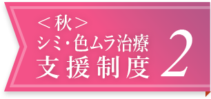 ＜秋＞シミ・色ムラ治療支援制度 2