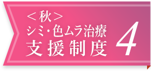 ＜秋＞シミ・色ムラ治療支援制度 4