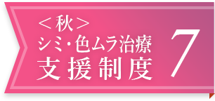 ＜秋＞シミ・色ムラ治療支援制度 7
