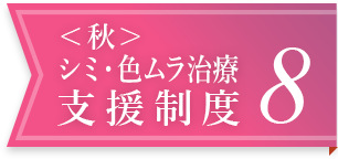 ＜秋＞シミ・色ムラ治療支援制度 8