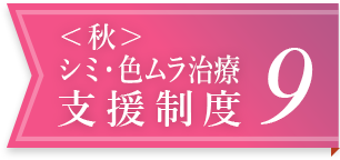 ＜秋＞シミ・色ムラ治療支援制度 9
