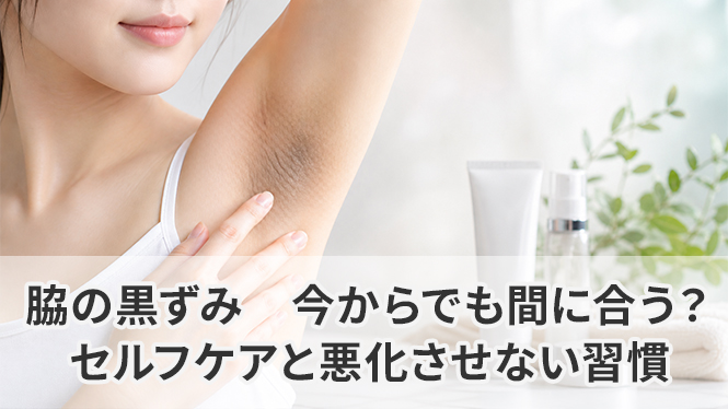 脇の黒ずみ|今からでも間に合う?セルフケアと悪化させない習慣
