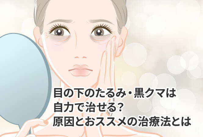 目の下のたるみ・黒クマは自力で治せる？原因とおススメの治療法とは